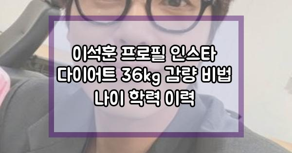 이석훈 프로필 인스타 다이어트 36kg 감량 비법 나이 학력 이력