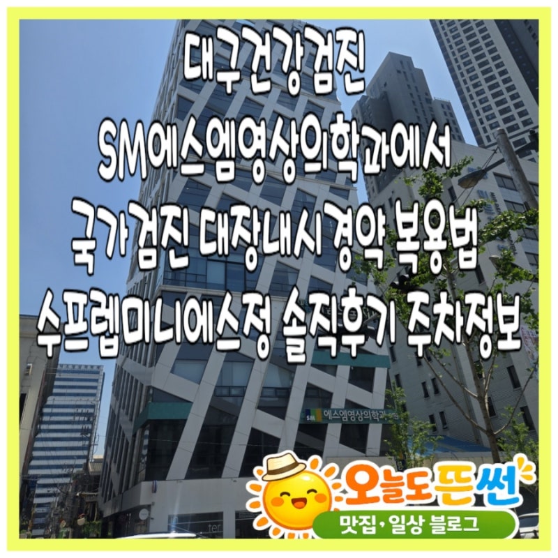대구국가건강검진SM에스엠영상의학과 대장내시경약복용법 수프렙미니에스정 비용실비청구 ....