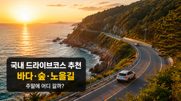  국내 드라이브코스 추천, 바다 숲 노을길 어디가 좋을까
