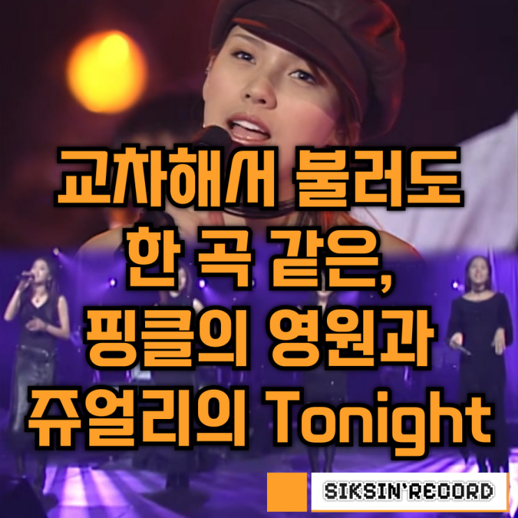  교차해서 불러도 한 곡 같은, 핑클의 '영원'과 쥬얼리의 'Tonight' 이야기