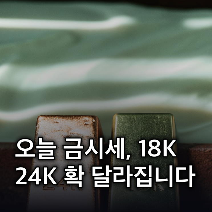  금시세, 오늘 18K/24K 시세부터 투자 전망까지 총정리