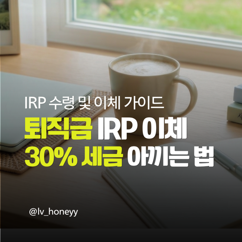 퇴직금 IRP 수령 방법 및 기한, 30% 세금 아끼는 운용 꿀팁까지