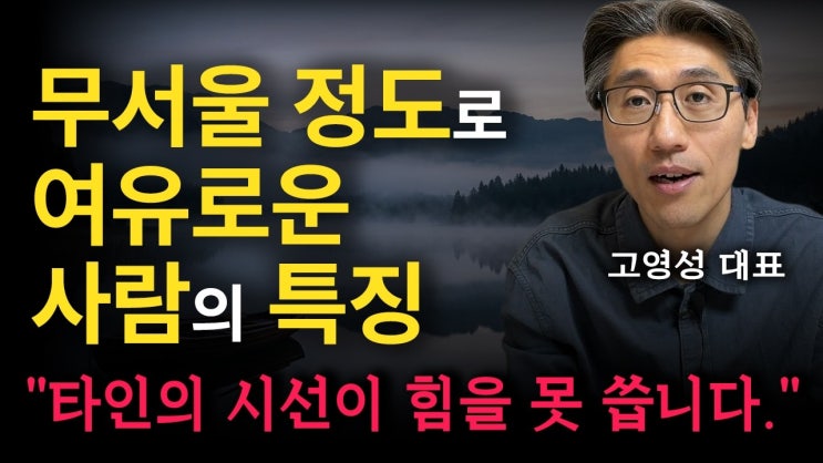  타인에게 잘 보이려 하지 않고 한결같이 여유로운 사람들의 특징 (고영성 대표)