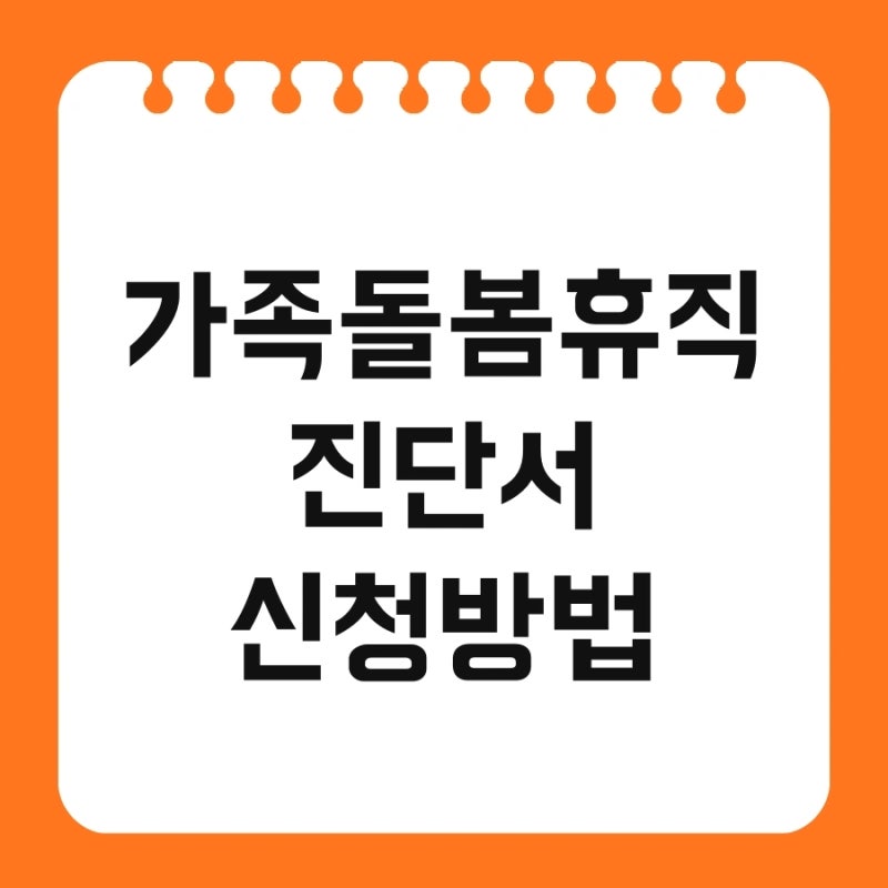 가족돌봄휴직 진단서 신청방법 및 필요 서류 유효 기간 작성법