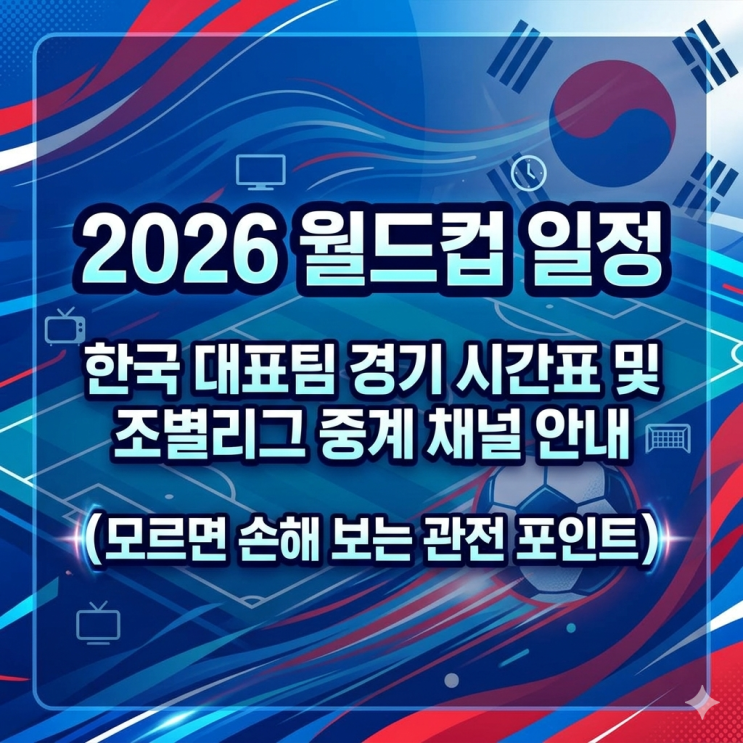 2026 <b>월드컵 일정 한국</b> 대표팀 경기 시간표 및 조별리그 중계... 