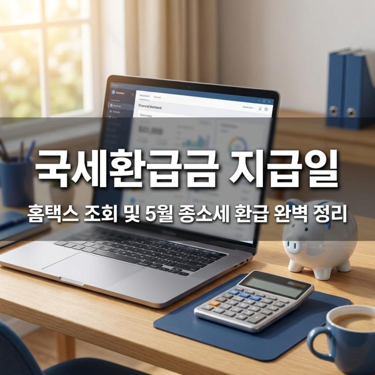  국세환급금 지급일 홈택스 조회 및 5월 종소세 환급 완벽 정리