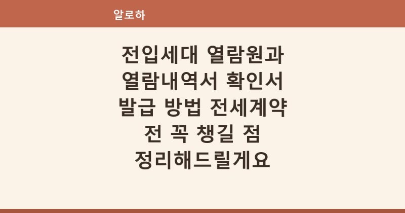 전입세대 열람원과 열람내역서 확인서 발급 방법 전세계약 전 꼭 챙길 점 정리해드릴게요