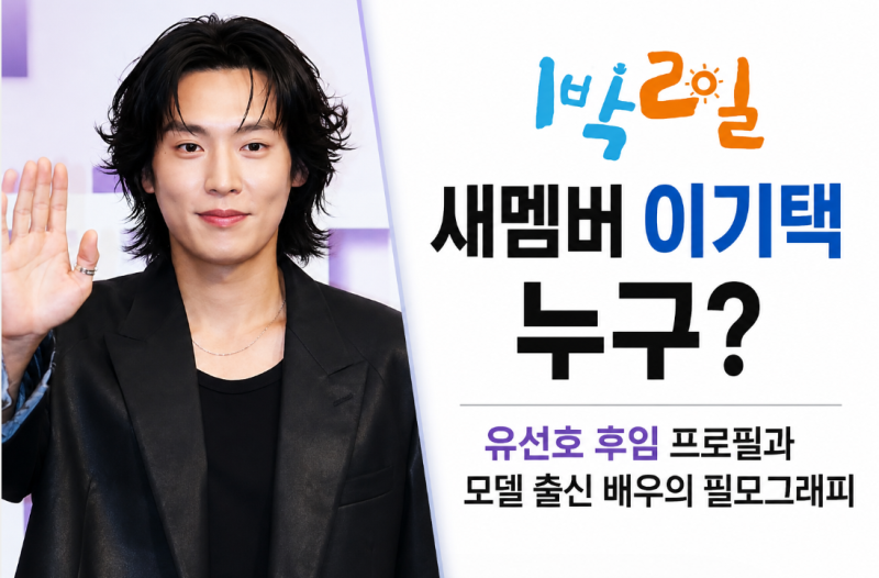 1박2일 새멤버 이기택 누구? 유선호 후임 프로필과 모델 출신 배우의 필모그래피