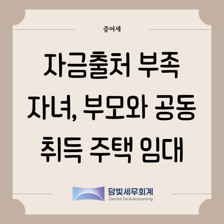  증여세 : 자금출처 부족한 자녀, 부모와 공동취득 주택 임대로 소명