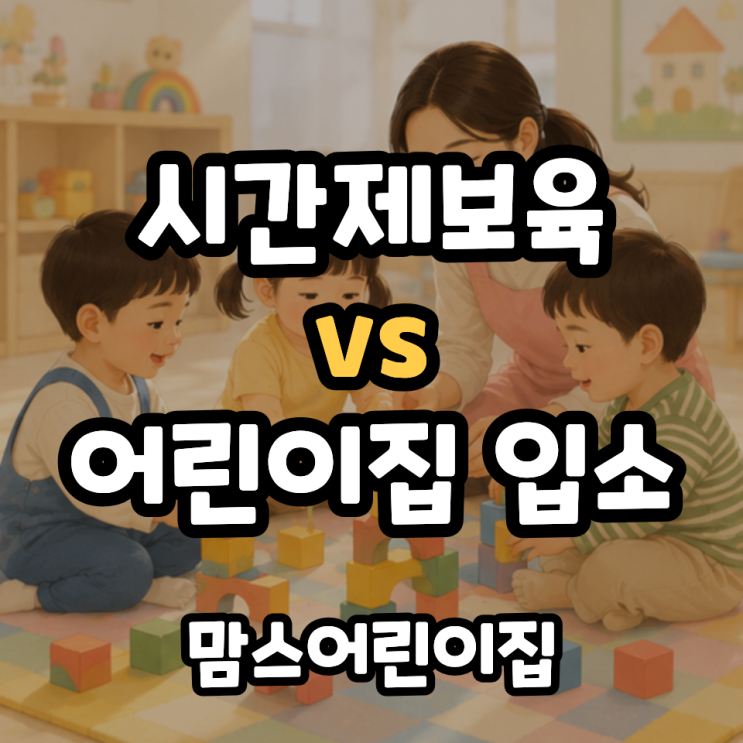  시간제보육 vs 어린이집 입소 고민되는 이유 뭐가 더 나을까