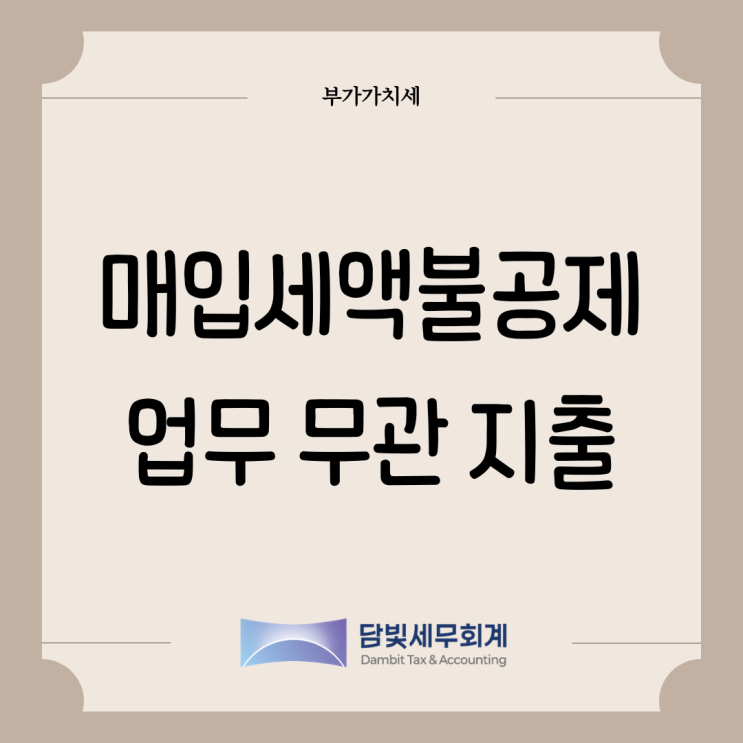  부가가치세 : 매입세액 불공제 (업무 무관 지출)