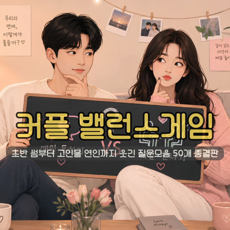 커플 밸런스게임 질문 | 초반 썸부터 고인물 연인까지 웃긴 질문모음 50개 종결판