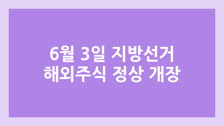  2026년 6월 3일 제9회 지방선거일 미국 주식장 정상 개장 | 해외 증권시장, 미장 휴장 X