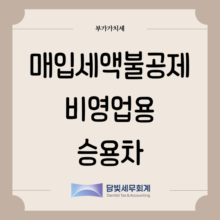  부가가치세 : 매입세액 불공제 (비영업용 소형 승용차)