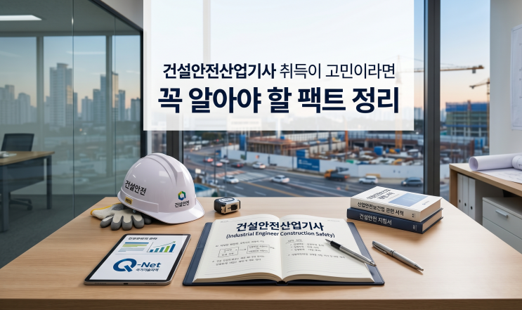  건설안전산업기사 취득이 고민이라면 꼭 알아야 할 팩트 정리
