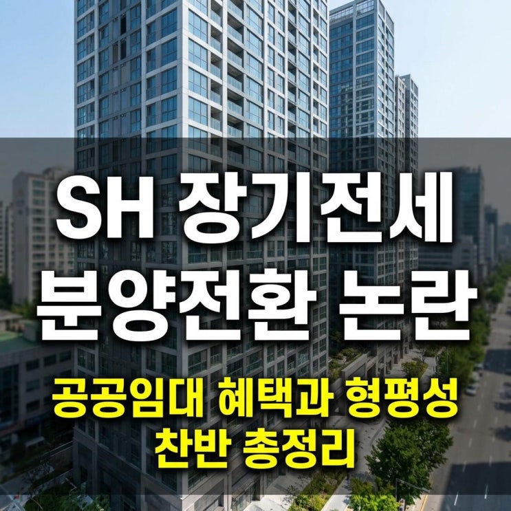  SH 장기전세 분양전환 논란 공공임대 혜택과 형평성 찬반 총정리