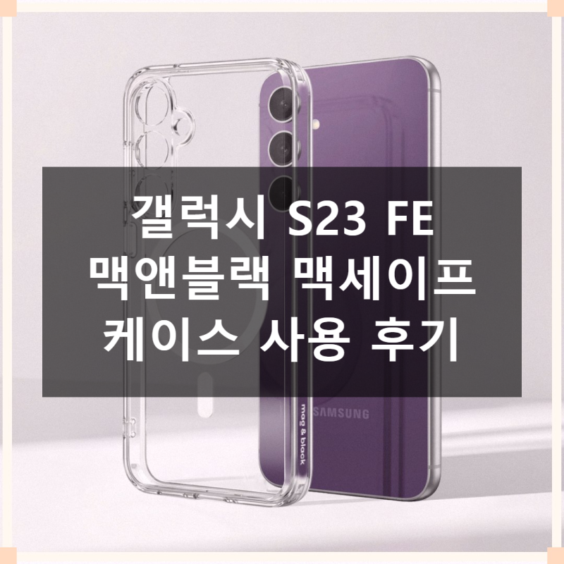맥앤블랙 맥세이프 케이스 갤럭시 S23 FE 직접 써본 솔직 후기