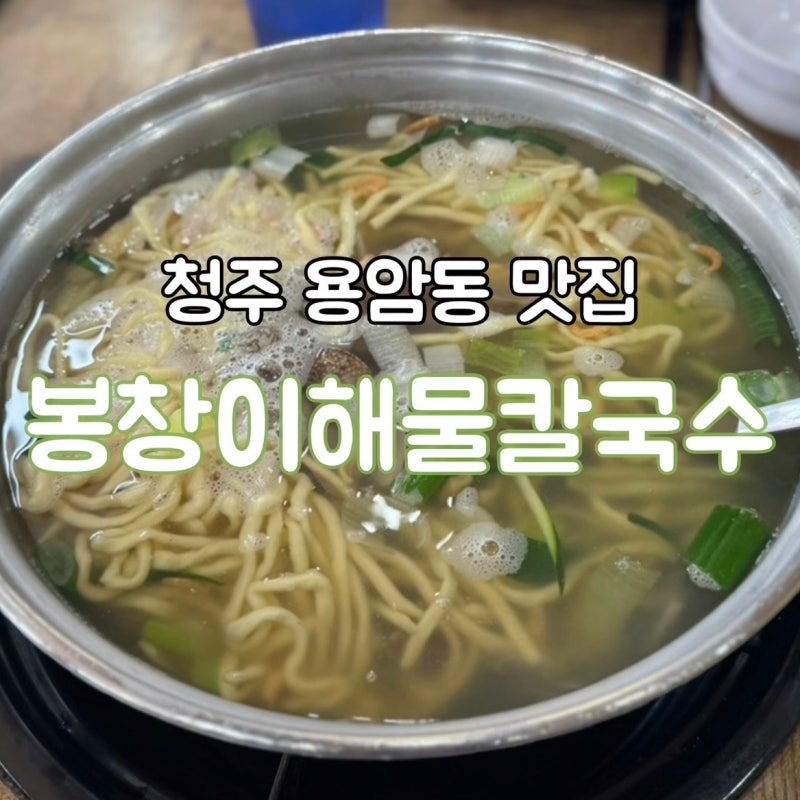 청주 맛집 [용암동 칼국수 | 봉창이해물칼국수]