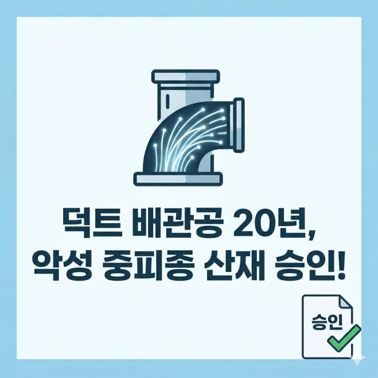  덕트 배관공 20년, 악성 중피종 산재 승인 비결!