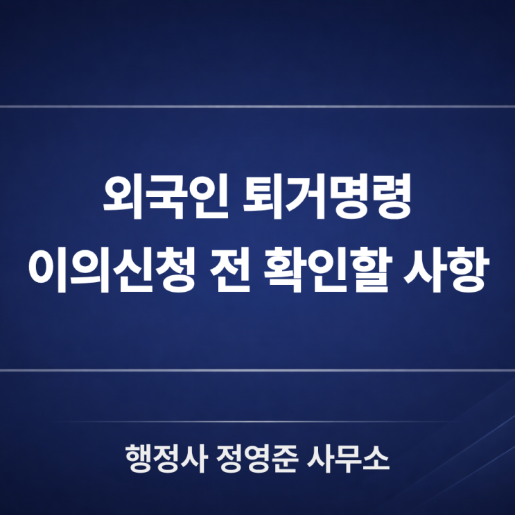  외국인 퇴거명령·강제퇴거명령 받았다면? 이의신청 7일 안에 확인할 사항