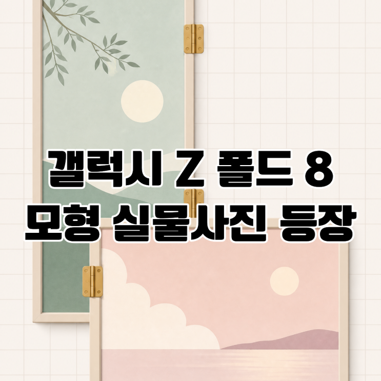  갤럭시 Z 폴드 8 모형 디자인 공개 와이드 디자인 적용?