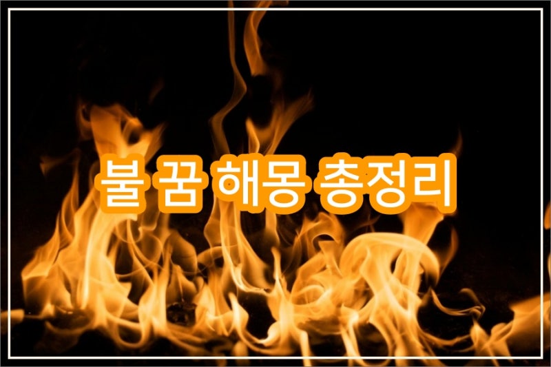 집에 불나는 꿈, 불끄는 꿈, 불꿈 로또, 태몽까지(불 꿈 해몽 총정리)