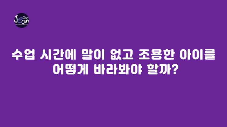  수업 시간에 말이 없고 조용한 아이를 어떻게 바라봐야 할까?