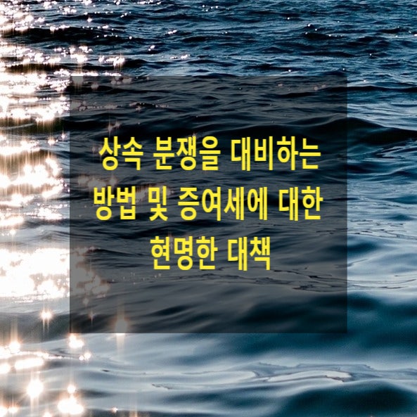  상속 분쟁을 대비하는 방법 및 증여세에 대한 현명한 대책