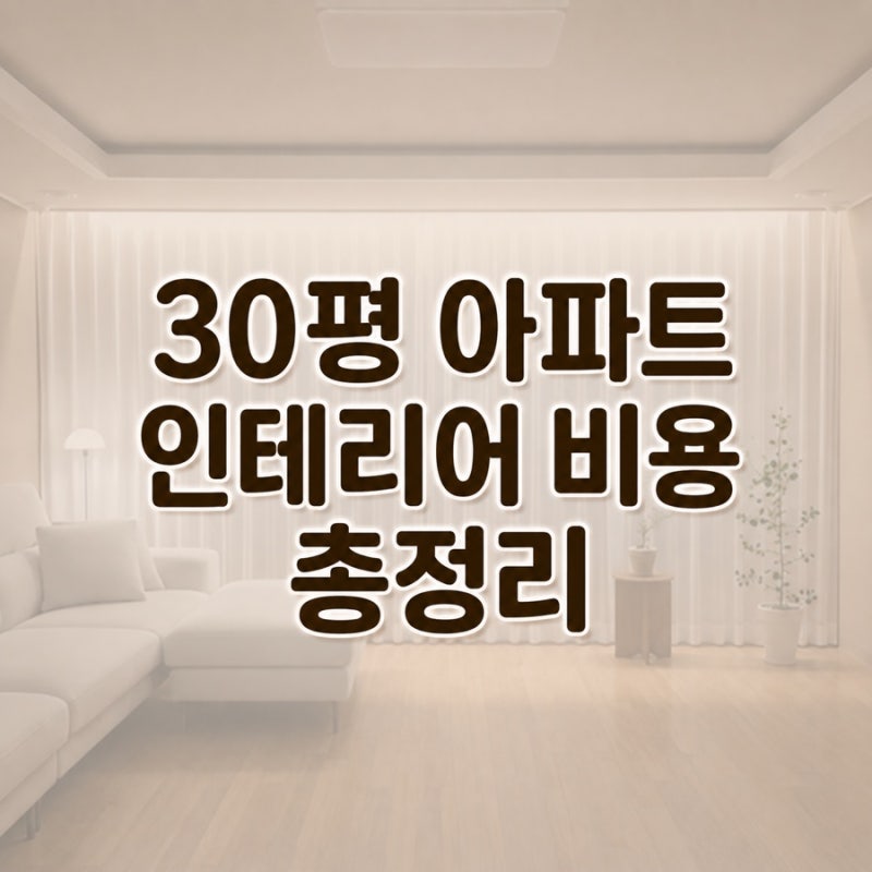 30평 아파트 인테리어 비용 총정리_ 예산별로 가능한 공사 범위는?