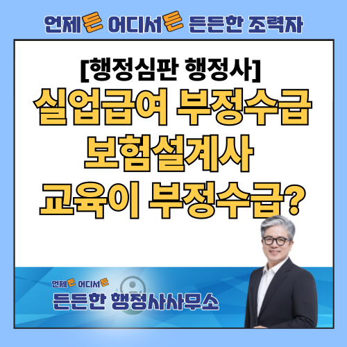 실업급여 부정수급 환수 처분 구제 사례 분석: 보험설계사 교육 참석이 부정수급?