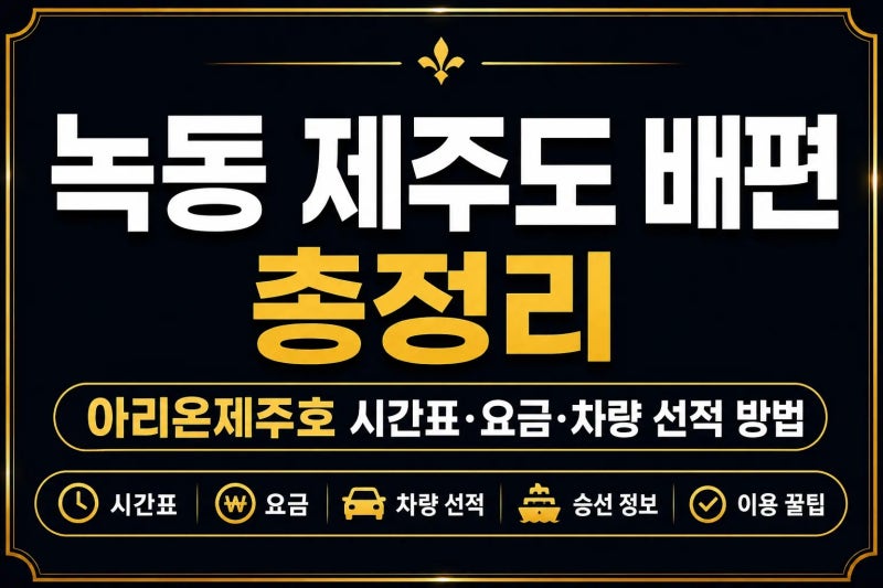 녹동 제주도 배편 총정리｜아리온제주호 시간표·요금·차량 선적 방법