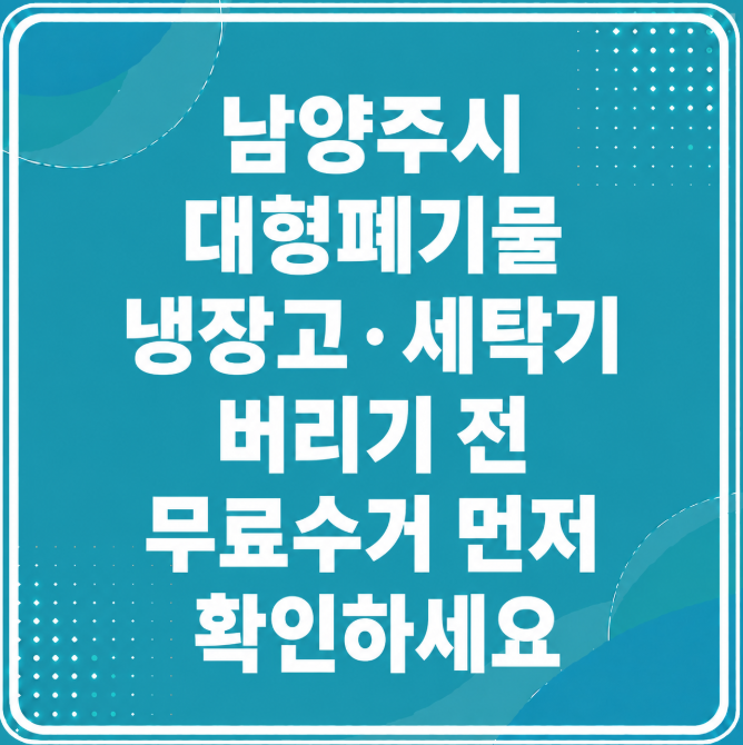 남양주시 대형폐기물 냉장고·세탁기 버리기 전 무료수거 먼저 확인하세요