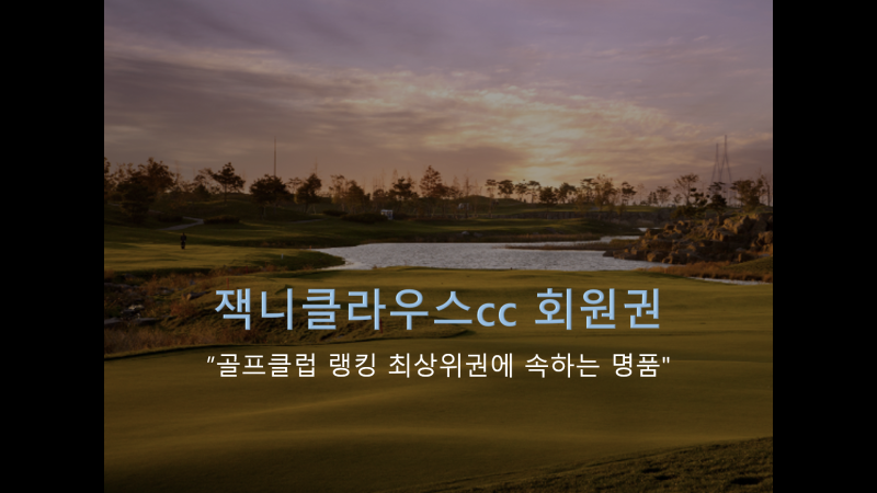 잭니클라우스CC 회원권 차수별 동반혜택 및 수도권 주요 골프장 시세