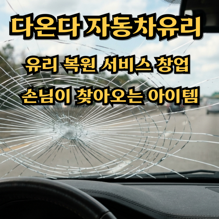  다온다 자동차유리 복원 창업, 손님이 찾아오는 기술창업으로 승부한다.