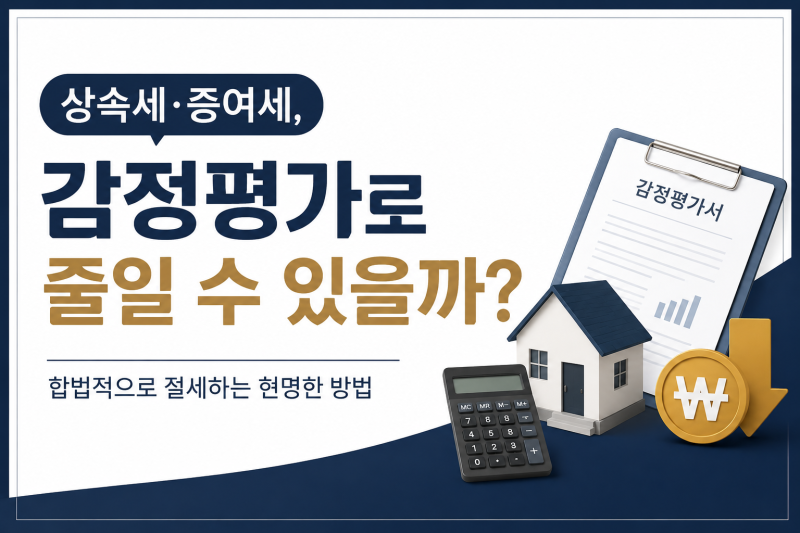 모르면 손해 보는 감정평가로 상속·증여세 절세하는 방법, 합법적인 절세 전략