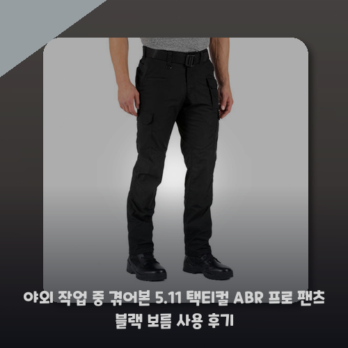 야외 작업 중 겪어본 5.11 택티컬 ABR 프로 팬츠 블랙 보름 사용 후기
