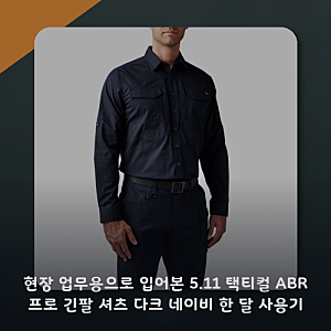 현장 업무용으로 입어본 5.11 택티컬 ABR 프로 긴팔 셔츠 다크 네이비 한 달 사용기