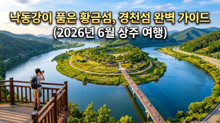  낙동강이 통째로 감싸 안은 황금빛 섬 — 상주 경천섬 공원 완전 정복 가이드 (2026년 6월)
