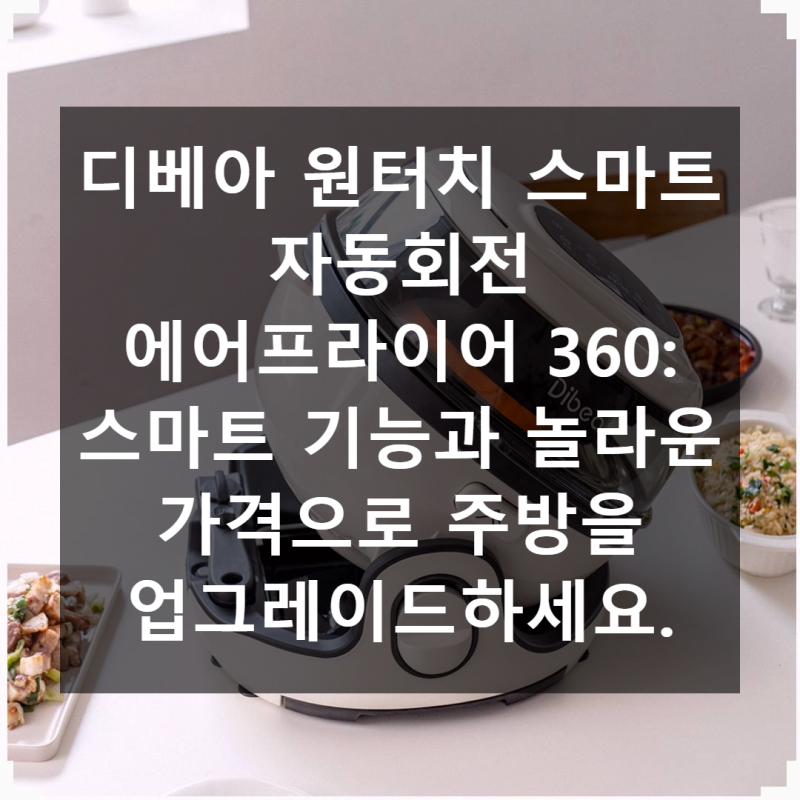 디베아 원터치 스마트 자동회전 에어프라이어 360 가격 체감 만족도