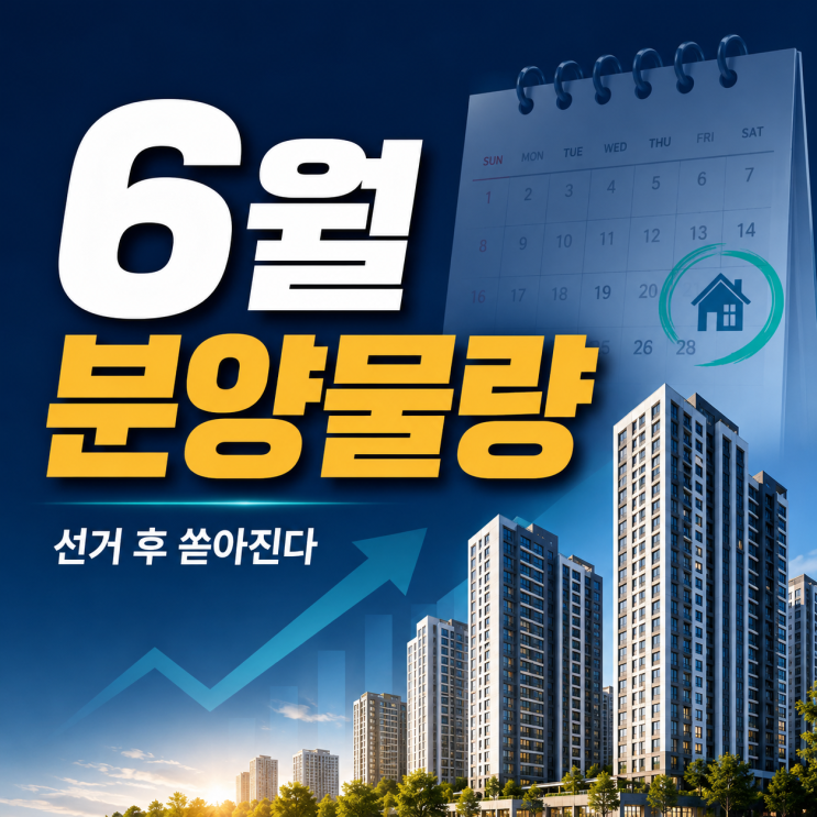  6월 분양물량 선거 끝나자 다시 움직이는 청약 시장