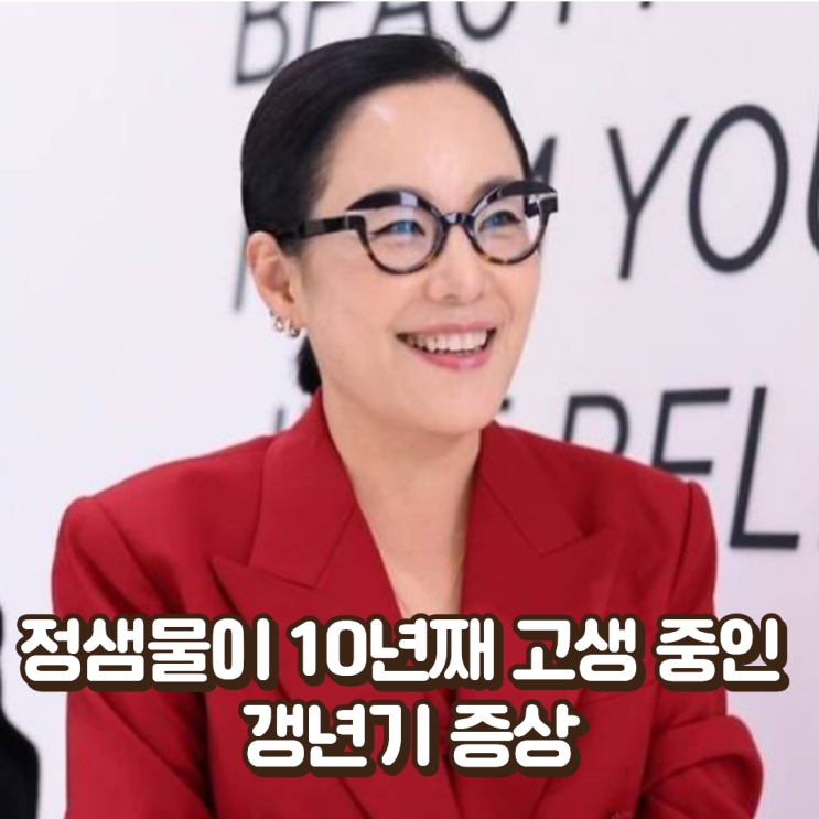 "얼굴이 갑자기 불덩이처럼?" 정샘물이 10년째 고생 중인 갱년기 증상, 의외로 많습니다