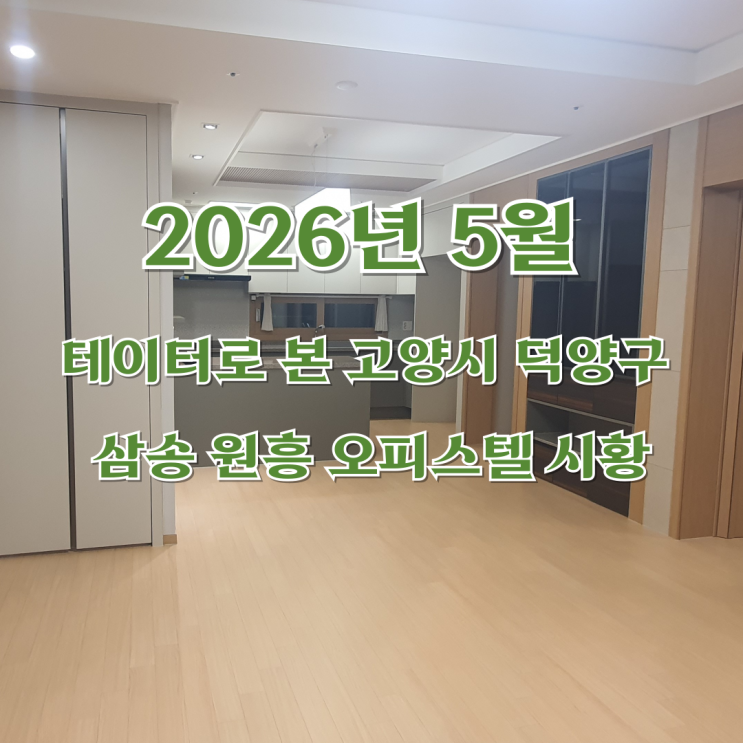  2026년 5월 데이터로 본 고양시 덕양구 삼송 원흥 오피스텔 시황