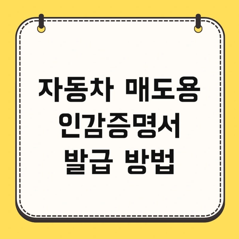 자동차 매도용 인감증명서 발급 방법 및 위임장 준비물 동사무소