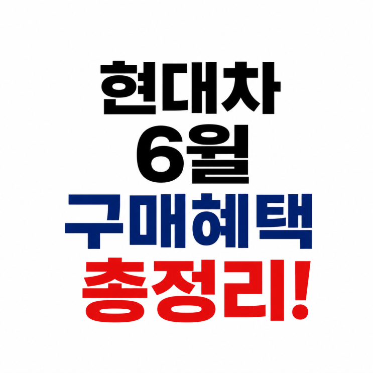  현대차 6월 구매혜택 총정리, 최대 500만원 할인 언제까지?