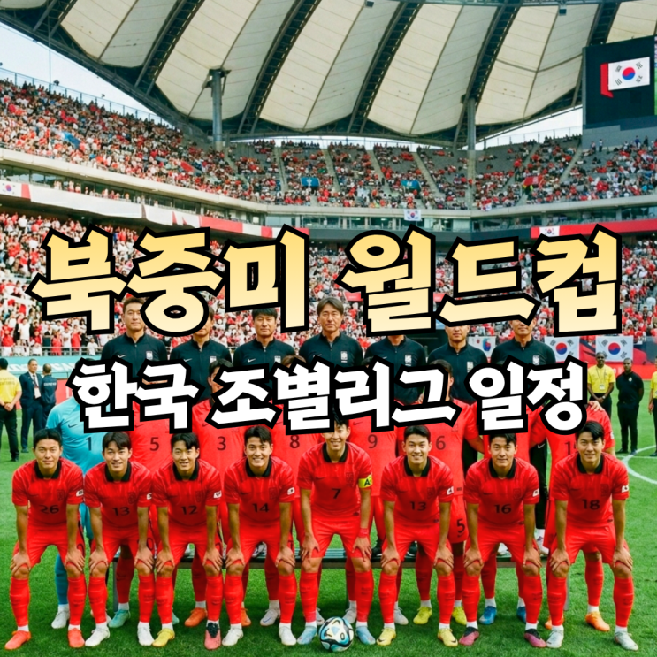2026 북중미 <b>월드컵</b> <b>한국</b> 조별리그 <b>일정</b>·중계 채널 총정리... 