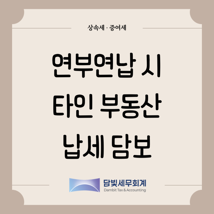  상속세 · 증여세 : 연부연납 시 타인 부동산 담보 제공