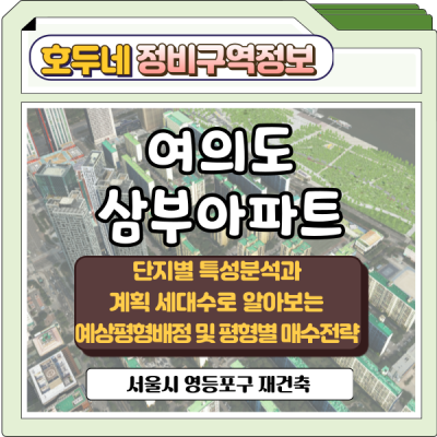 여의도 삼부아파트 단지별 특성분석과 계획 세대수로 알아보는 예상평형배정 및 평형별 매수전략