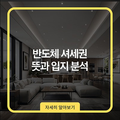  반도체 셔세권 뜻과 입지분석