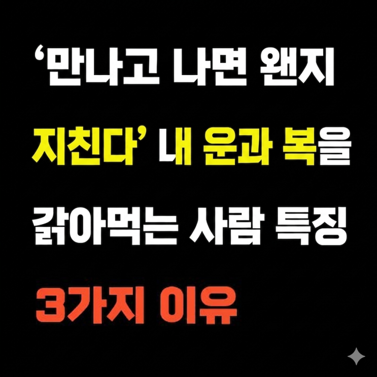  "만나고 나면 왠지 지친다" 내 운과 복을 갉아먹는 사람 특징 3가지