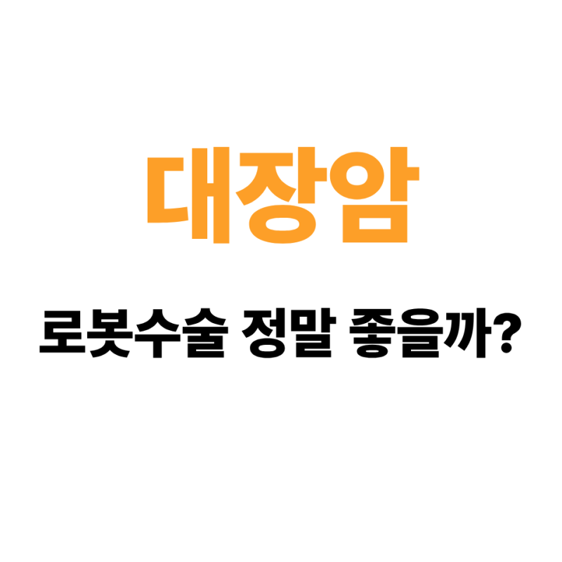 대장암 로봇수술 정말 좋을까? 장점·단점·회복기간 총정리